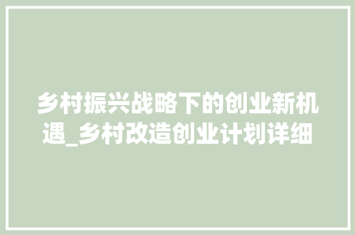 乡村振兴战略下的创业新机遇_乡村改造创业计划详细介绍