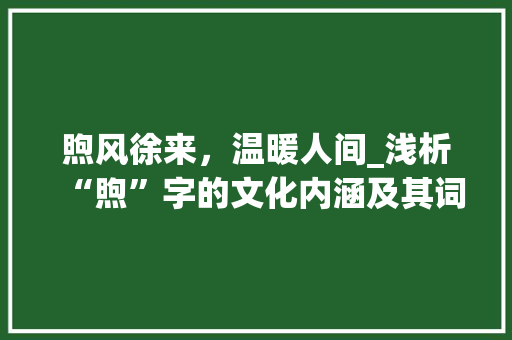 煦风徐来，温暖人间_浅析“煦”字的文化内涵及其词组运用 生活随笔