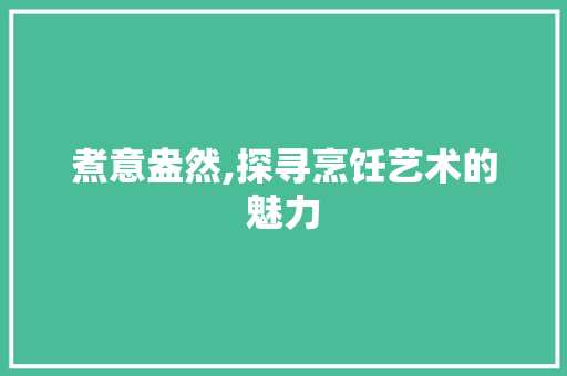 煮意盎然,探寻烹饪艺术的魅力