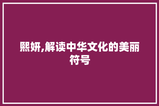 熙妍,解读中华文化的美丽符号