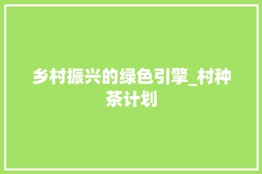 乡村振兴的绿色引擎_村种茶计划