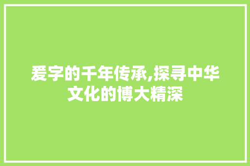 爰字的千年传承,探寻中华文化的博大精深