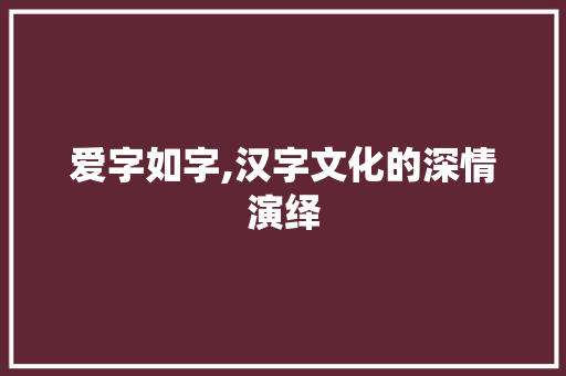 爱字如字,汉字文化的深情演绎