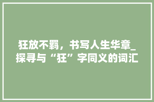 狂放不羁，书写人生华章_探寻与“狂”字同义的词汇及其内涵