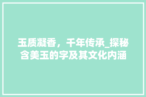 玉质凝香，千年传承_探秘含美玉的字及其文化内涵