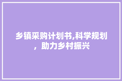 乡镇采购计划书,科学规划，助力乡村振兴
