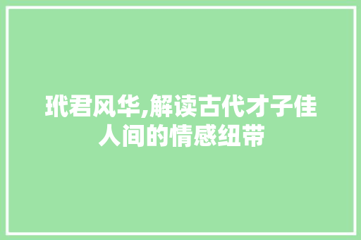 玳君风华,解读古代才子佳人间的情感纽带