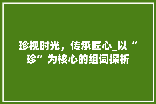珍视时光，传承匠心_以“珍”为核心的组词探析