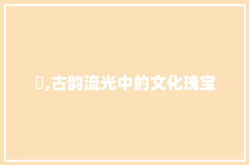 珤,古韵流光中的文化瑰宝
