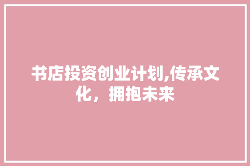 书店投资创业计划,传承文化，拥抱未来