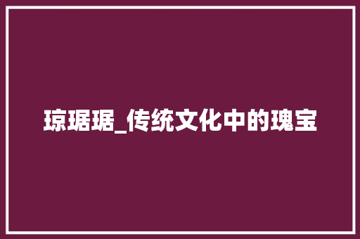琼琚琚_传统文化中的瑰宝 生活随笔