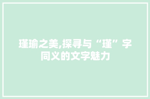 瑾瑜之美,探寻与“瑾”字同义的文字魅力 生活类