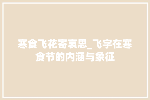 寒食飞花寄哀思_飞字在寒食节的内涵与象征