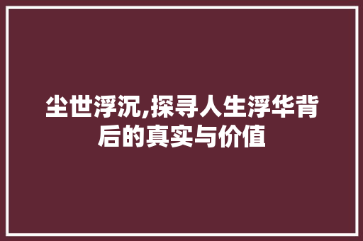 尘世浮沉,探寻人生浮华背后的真实与价值