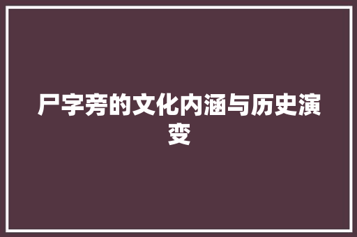尸字旁的文化内涵与历史演变