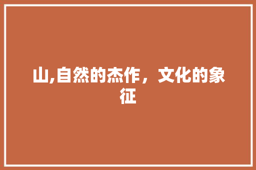 山,自然的杰作，文化的象征