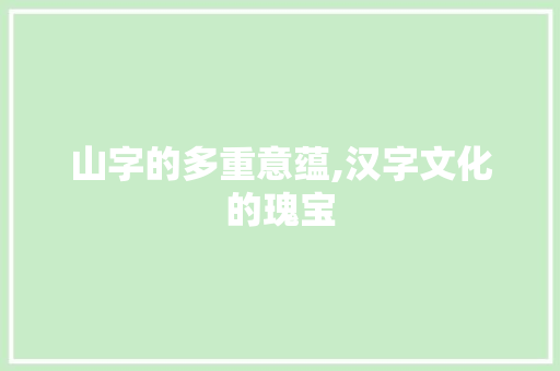 山字的多重意蕴,汉字文化的瑰宝