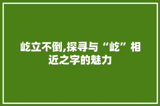 屹立不倒,探寻与“屹”相近之字的魅力