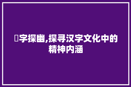 岦字探幽,探寻汉字文化中的精神内涵