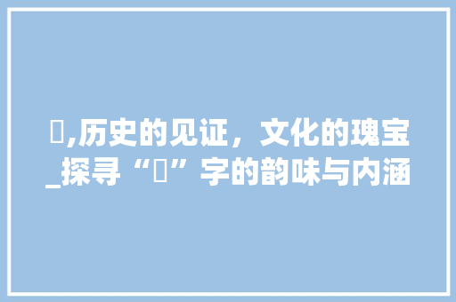 峣,历史的见证，文化的瑰宝_探寻“峣”字的韵味与内涵