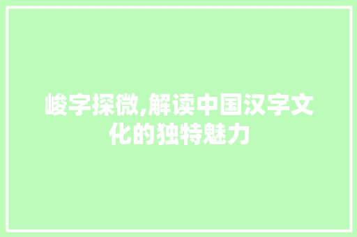 峻字探微,解读中国汉字文化的独特魅力