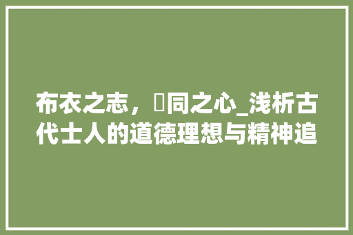 布衣之志，柤同之心_浅析古代士人的道德理想与精神追求