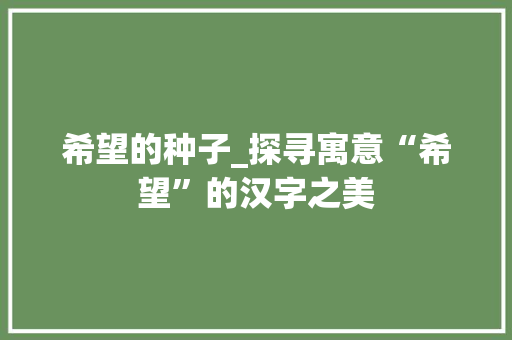 希望的种子_探寻寓意“希望”的汉字之美