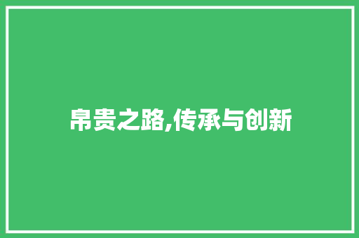 帛贵之路,传承与创新