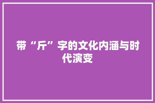 带“斤”字的文化内涵与时代演变