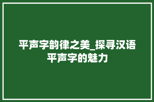 平声字韵律之美_探寻汉语平声字的魅力
