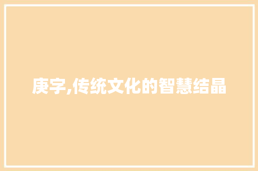 庚字,传统文化的智慧结晶
