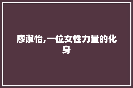 廖淑怡,一位女性力量的化身