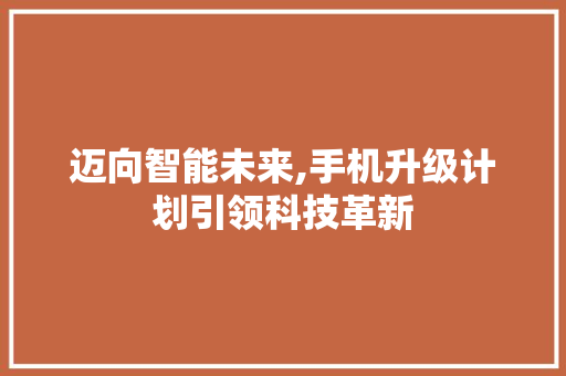 迈向智能未来,手机升级计划引领科技革新