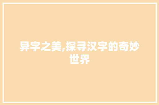 异字之美,探寻汉字的奇妙世界