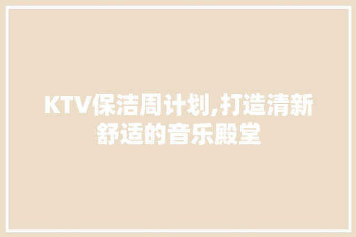 KTV保洁周计划,打造清新舒适的音乐殿堂