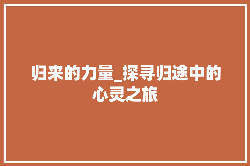 归来的力量_探寻归途中的心灵之旅