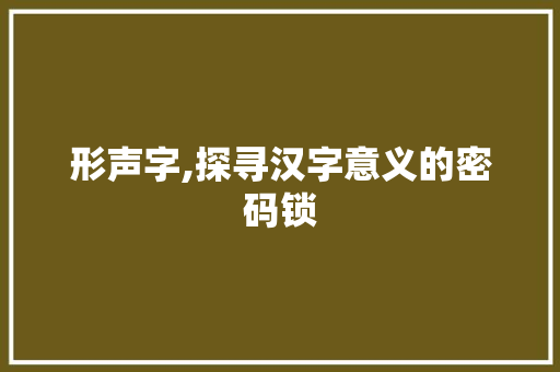 形声字,探寻汉字意义的密码锁