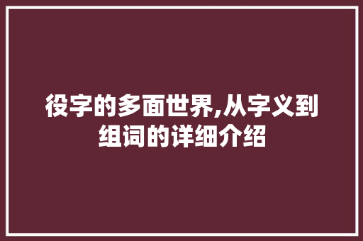 役字的多面世界,从字义到组词的详细介绍