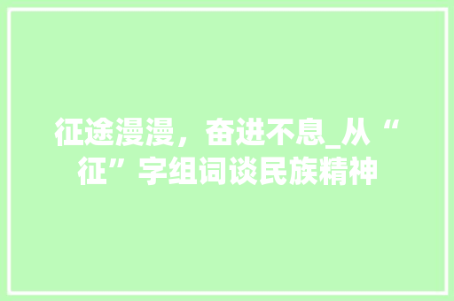 征途漫漫，奋进不息_从“征”字组词谈民族精神