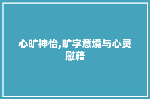 心旷神怡,旷字意境与心灵慰藉