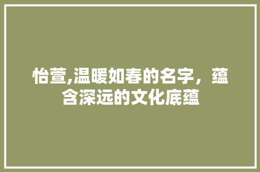 怡萱,温暖如春的名字，蕴含深远的文化底蕴 商业文稿