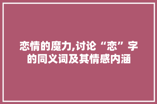 恋情的魔力,讨论“恋”字的同义词及其情感内涵
