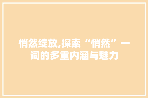 悄然绽放,探索“悄然”一词的多重内涵与魅力