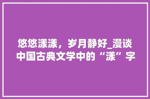 悠悠漾漾，岁月静好_漫谈中国古典文学中的“漾”字之美 生活感悟