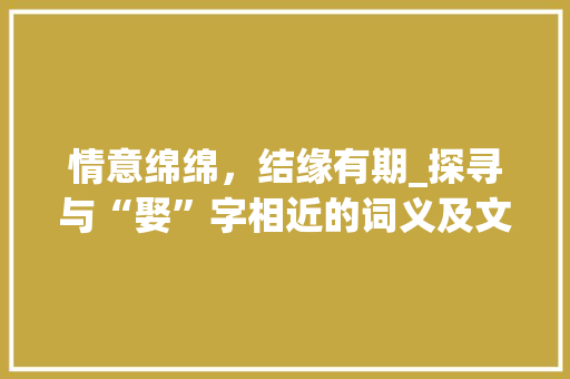 情意绵绵，结缘有期_探寻与“娶”字相近的词义及文化内涵