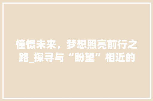 憧憬未来，梦想照亮前行之路_探寻与“盼望”相近的词汇及其内涵