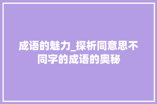 成语的魅力_探析同意思不同字的成语的奥秘
