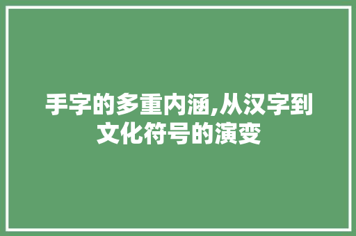 手字的多重内涵,从汉字到文化符号的演变
