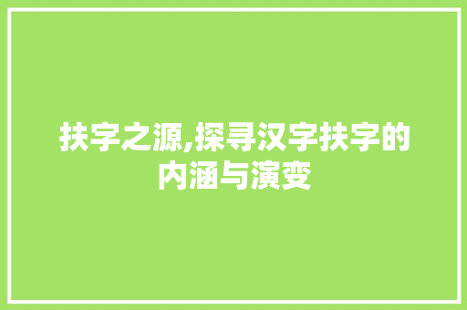 扶字之源,探寻汉字扶字的内涵与演变