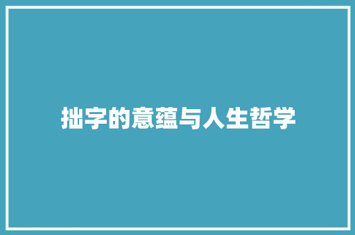 拙字的意蕴与人生哲学 生活随笔